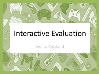 Interactive Evaluation
Jessica Crosland
 