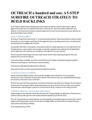 OUTREACH a hundred and one: A 5-STEP
SUREFIRE OUTREACH STRATEGY TO
BUILD BACKLINKS
SearchEngine Optimization(SEO)goesbeyondsimplywritingbestcontentmaterial the usage of
aggressive keyphrases.Youadditionallywanttoconstructone-waylinkstoaddcredibilityinyour
website.If youhave buttochoose an outreachapproach to constructone way linkstoyour website,its
approximatelytime youstarted.
WHAT IS LINK BUILDING?
The ideaof “hyperlinkconstructing”or“constructinginboundlinks”have tobe familiartoall and sundry
whoworksin searchengine marketing.Onthe opposite hand,itwouldbe prudentforustoclarifywhat
exactlythose terminologiestalkoverwith.
Accordingto Neil Patel’svideoguide,aonewaylinkwithoutadoubtapproach an incominglinkfroman
outside domaininyourwebsite.Forexample,anoutside hyperlinkfromaweblogtoFirstPage Digital
can be labeledasaonewaylinkforourwebsite.Clickrighthere forone instance.
The time periodlinkbuildinginthiscase couldconsultwiththe ideaof gettingahyperlinkforyour
website fromanexternal domain.
Linkconstructingisprobablyone of the most difficultsearchengine marketingstrategiestoperfect.
However,theyhelpyourinternetsite inseveramethods.
Three ReasonsWhyBacklinksBenefitYourWebsite
Notsatisfied?Here are three waysbacklinksbenefityourwebsite:
1. Backlinks construct credibility
People wouldpossiblygenerallytendtoconsiderabloggeroveraenterprise.If youmaygetan
influencerormicro-influencertoadda inboundlinkinyourinternetsite,youisprobablycapable of get
the clicksyou want.But more on thatlater.
Thinkof one-waylinkslikeareputationcontrol tool tohelpyouskyrocketyourrankings.Youwere given
to have a terrificstrategytodelivergreathyperlinkjuicetoyourinternetsite fromthose one-waylinks
Outreachmamamanual toget a picture on inwhichfirstof all your website onthissubjectmatter.
2. Backlinks Help Your search engine optimization
Google Penguinloveswebsiteswithextraone waylinks.The goodjudgmentrighthere isthat the extra
onewaylinksyouhave got,the more trustworthyandvaluable yourinternetsite is.
All inall,inboundlinksare outstandingforconstructingbelieve andoptimizingyourinternetsite.Search
engine marketingmaybestassistyourankwell onGoogle SERPs,but backlinksare the gearthat go a
stepfurtherviabuildingcredibility.
Three.BacklinksDrive Traffic
 