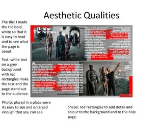 Aesthetic QualitiesThe tile: I made
the tile bold,
white so that it
is easy to read
and to see what
the page is
about.
Text: white text
on a grey
background
with red
rectangles make
the text and the
page stand out
to the audience.
Photo: placed in a place were
its easy to see and enlarged
enough that you can see
Shape: red rectangles to add detail and
colour to the background and to the hole
page.
 