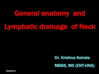 General anatomy and
Lymphatic drainage of Neck
Dr. Krishna Koirala
MBBS, MS (ENT-HNS)
2020/02/10
 