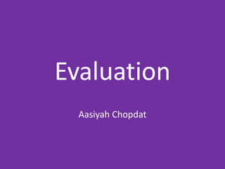 Evaluation
Aasiyah Chopdat
 