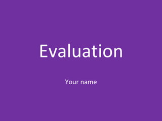 Evaluation
Your name
 