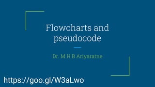 Flowcharts and
pseudocode
Dr. M H B Ariyaratne
https://goo.gl/W3aLwo
 