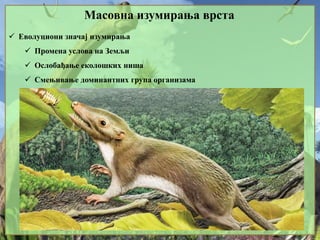 Масовна изумирања врста
 Еволуциони значај изумирања
 Промена услова на Земљи
 Ослобађање еколошких ниша
 Смењивање доминантних група организама
 