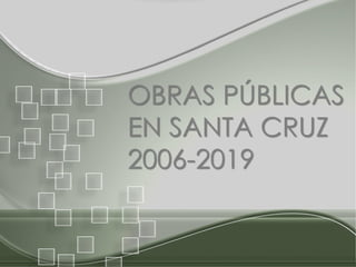 OBRAS PÚBLICAS
EN SANTA CRUZ
2006-2019
 