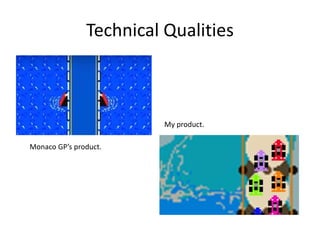 Technical Qualities
Monaco GP’s product.
My product.
 