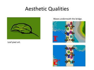 Aesthetic Qualities
Leaf pixel art.
Waves underneath the bridge.
 