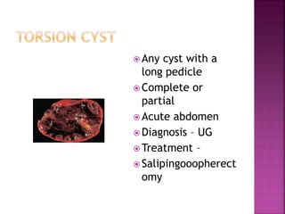  Any cyst with a
long pedicle
 Complete or
partial
 Acute abdomen
 Diagnosis – UG
 Treatment –
 Salipingooopherect
omy
 