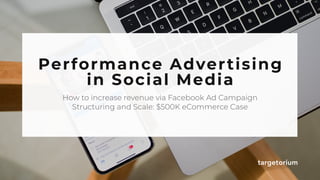 X
Performance Advertising
in Social Media
How to increase revenue via Facebook Ad Campaign
Structuring and Scale: $500K eCommerce Case
 