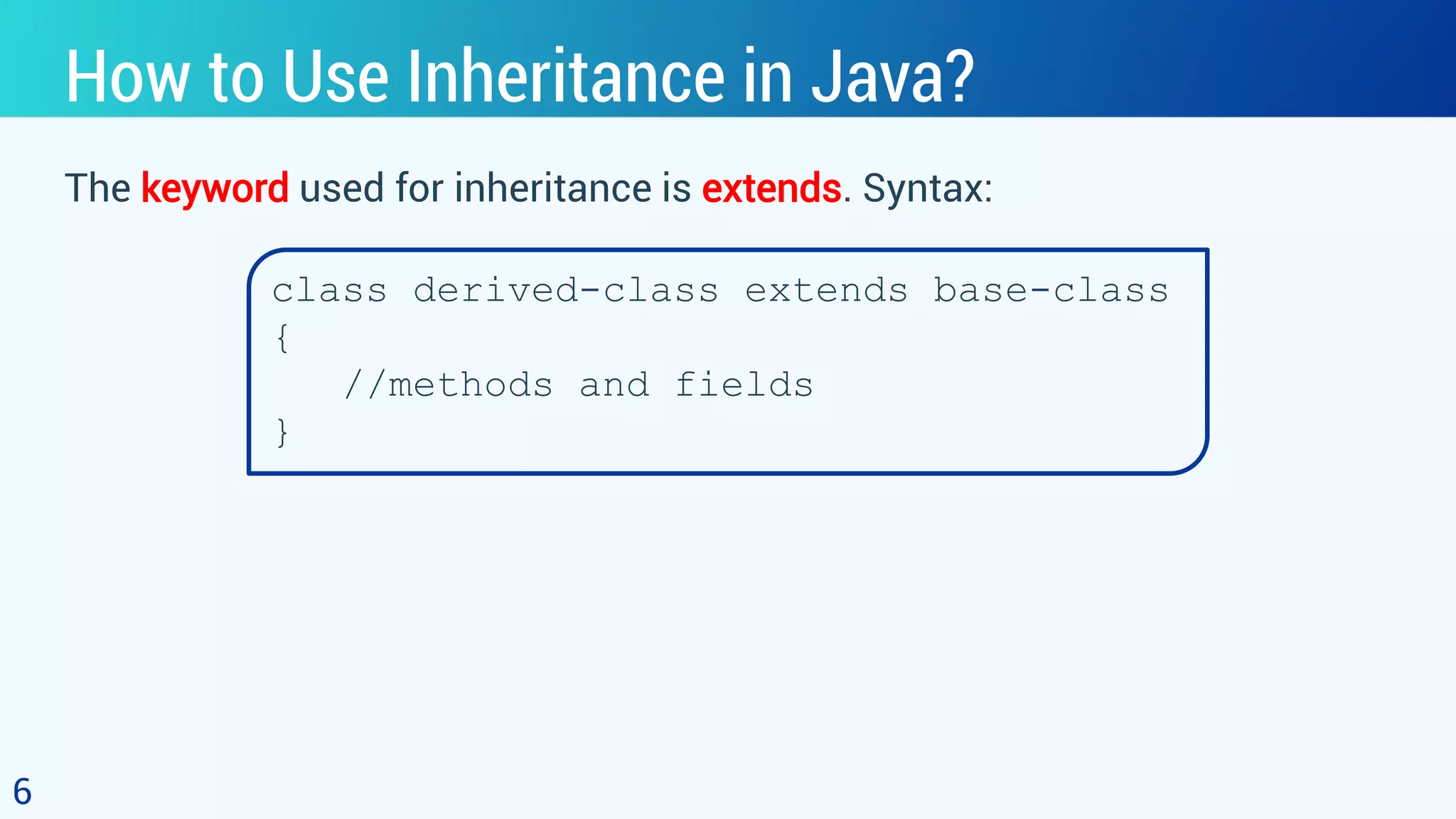 How to Use Inheritance in Java? The keyword used for inheritance is extends. Syntax: 6 class derived-class extends base-class { //methods and fields } 