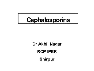 Dr Akhil Nagar
RCP IPER
Shirpur
Cephalosporins
 