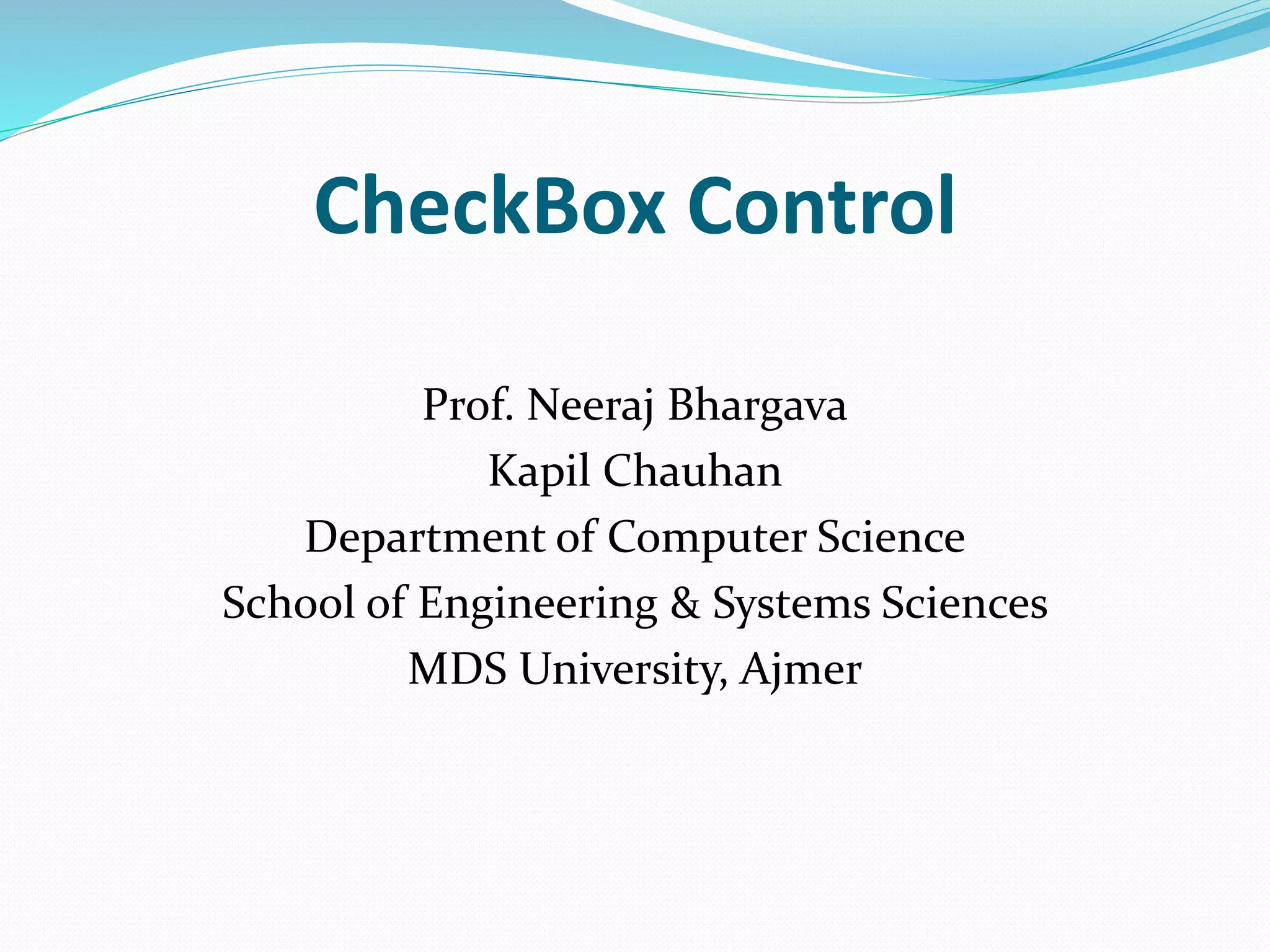 CheckBox Control
Prof. Neeraj Bhargava
Kapil Chauhan
Department of Computer Science
School of Engineering & Systems Sciences
MDS University, Ajmer
 