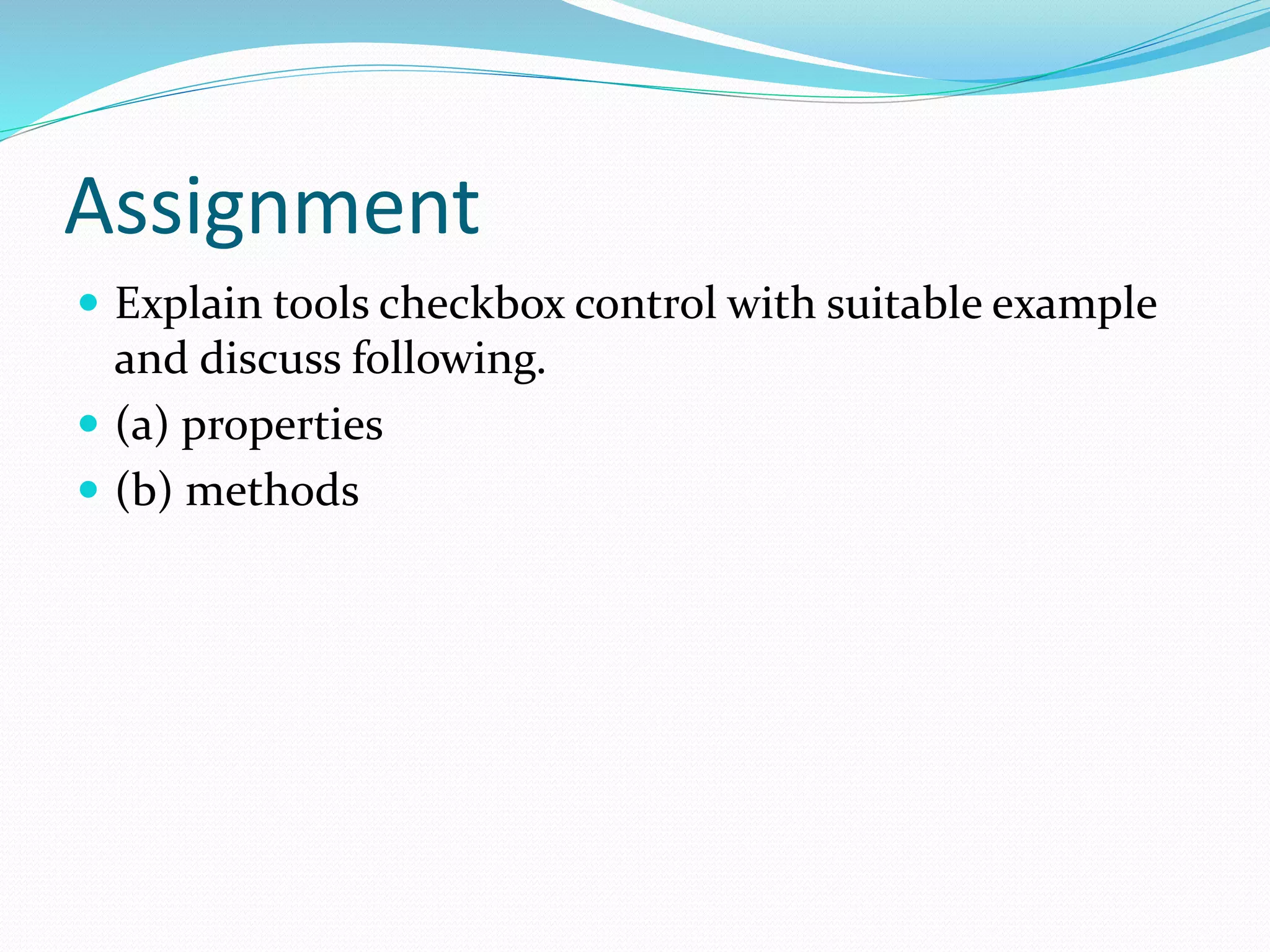 Assignment
 Explain tools checkbox control with suitable example
and discuss following.
 (a) properties
 (b) methods
 