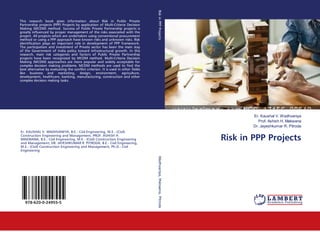 Er. Kaushal V. Wadhvaniya
Prof. Ashish H. Makwana
Dr. Jayeshkumar R. Pitroda
Risk in PPP Projects
This research book gives information about Risk in Public Private
Partnership projects (PPP) Projects by application of Multi-Criteria Decision
Making (MCDM) method. Success of Public Private Partnership projects is
greatly influenced by proper management of the risks associated with the
project. All projects which are undertaken using conventional procurement
method or using a PPP approach have known risks and unknown risks. Risk
identification plays an important role in development of PPP framework.
The participation and investment of Private sector has been the main stay
of the Government of India policy toward infrastructural growth. In this
research, main risk categories and factors of Public Private Partnership
projects have been recognized by MCDM method. Multi-Criteria Decision
Making (MCDM) approaches are more popular and widely acceptable for
complex decision making problems. MCDM methods are used to find the
best alternative by evaluating the conflict criterion. It is used in other fields
like business and marketing, design, environment, agriculture,
development, healthcare, banking, manufacturing, construction and other
complex decision making tasks.
Er. KAUSHAL V. WADHVANIYA, B.E.- Civil Engineering, M.E.- (Civil)
Construction Engineering and Management, PROF. ASHISH H.
MAKWANA, B.E.- Civil Engineering, M.E.- (Civil) Construction Engineering
and Management; DR. JAYESHKUMAR R. PITRODA, B.E.- Civil Engineering,
M.E.- (Civil) Construction Engineering and Management, Ph.D.- Civil
Engineering
978-620-0-24955-5
RiskinPPPProjectsWadhvaniya,Makwana,Pitroda
 