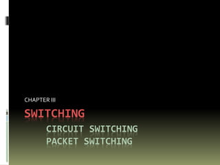 SWITCHING
CIRCUIT SWITCHING
PACKET SWITCHING
CHAPTER III
 
