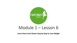 Module 1 – Lesson 6
Learn How to Eat Slower Step by Step to Lose Weight
 