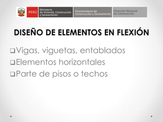 DISEÑO DE ELEMENTOS EN FLEXIÓN
Vigas, viguetas, entablados
Elementos horizontales
Parte de pisos o techos
 