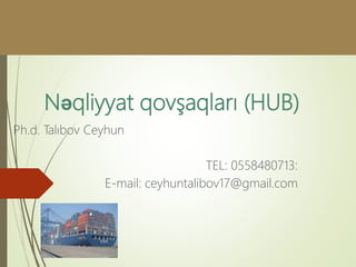 Nəqliyyat qovşaqları (HUB)
Ph.d. Talıbov Ceyhun
TEL: 0558480713:
E-mail: ceyhuntalibov17@gmail.com
 