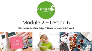 Module 2 – Lesson 6
Win the Battle of the Bulge: 7 Tips to Increase Self-Control
 