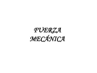 FUERZA
MECÁNICA
 