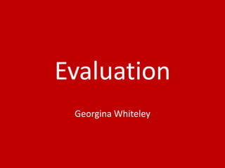 Evaluation
Georgina Whiteley
 
