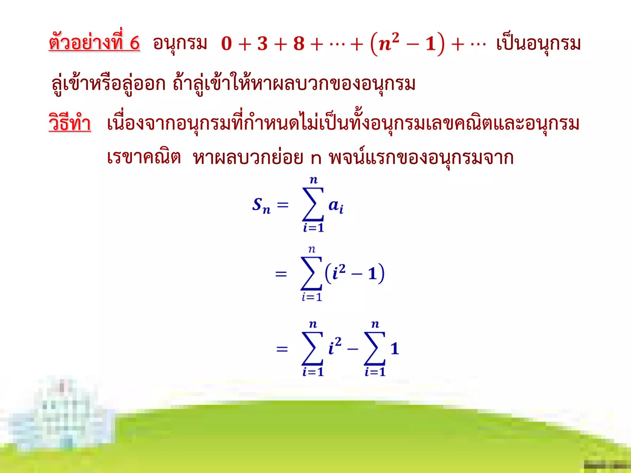 เนื่องจากอนุกรมที่กาหนดไม่เป็นทั้งอนุกรมเลขคณิตและอนุกรม
เรขาคณิต
ตัวอย่างที่ 6 อนุกรม เป็นอนุกรม
ลู่เข้าหรือลู่ออก ถ้าลู่เข้าให้หาผลบวกของอนุกรม
วิธีทา
หาผลบวกย่อย n พจน์แรกของอนุกรมจาก
 