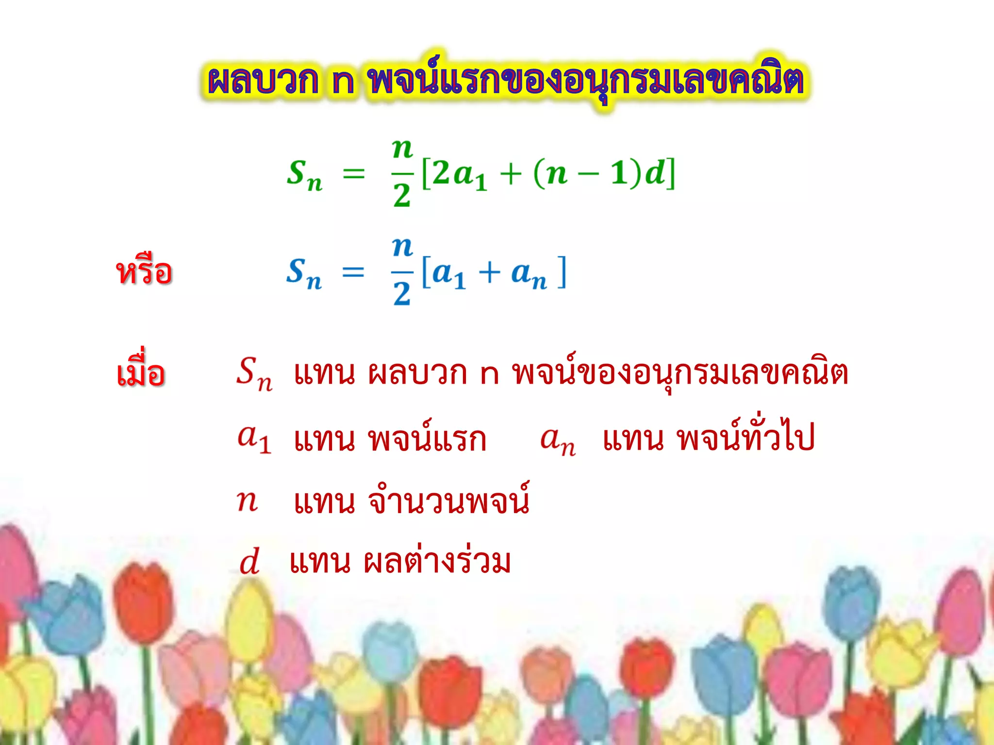 หรือ
เมื่อ แทน ผลบวก n พจน์ของอนุกรมเลขคณิต
แทน พจน์แรก
แทน จานวนพจน์
แทน ผลต่างร่วม
แทน พจน์ทั่วไป
 