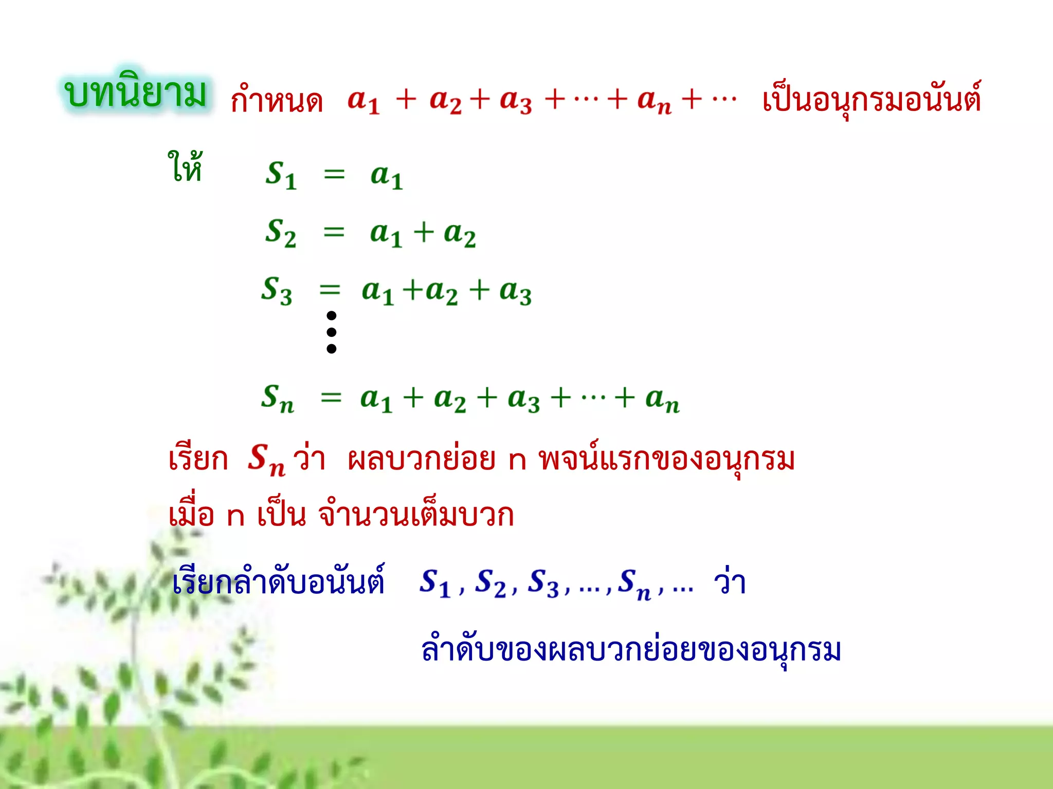 กาหนด เป็นอนุกรมอนันต์
ให้
เรียก ว่า ผลบวกย่อย n พจน์แรกของอนุกรม
เมื่อ n เป็น จานวนเต็มบวก
เรียกลาดับอนันต์ ว่า
บทนิยาม
ลาดับของผลบวกย่อยของอนุกรม
 