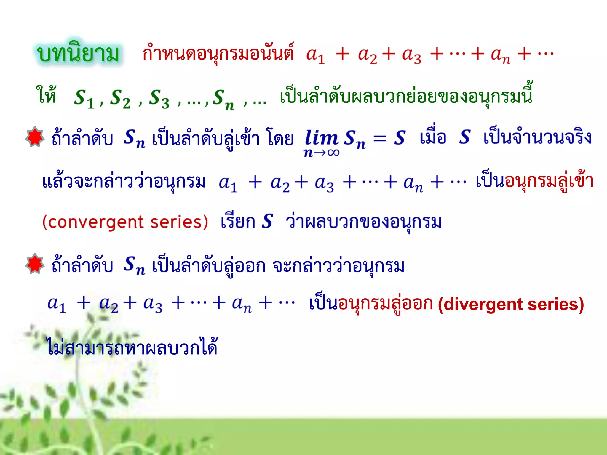 ถ้าลาดับ
บทนิยาม กาหนดอนุกรมอนันต์
ให้ เป็นลาดับผลบวกย่อยของอนุกรมนี้
เป็นลาดับลู่เข้า โดย
แล้วจะกล่าวว่าอนุกรม เป็นอนุกรมลู่เข้า
ถ้าลาดับ เป็นลาดับลู่ออก จะกล่าวว่าอนุกรม
เป็นอนุกรมลู่ออก(divergent series)
ไม่สามารถหาผลบวกได้
 