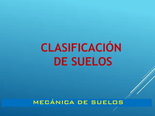 CLASIFICACIÓN
DE SUELOS
MECÁNICA DE SUELOS
 