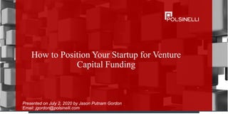 How to Position Your Startup for Venture
Capital Funding
Presented on July 2, 2020 by Jason Putnam Gordon
Email: jgordon@polsinelli.com
 