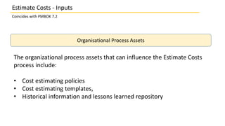 Organisational Process Assets
The organizational process assets that can influence the Estimate Costs
process include:
• C...