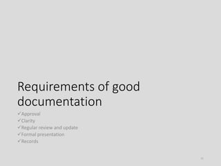Requirements of good
documentation
Approval
Clarity
Regular review and update
Formal presentation
Records
21
 