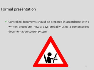 Formal presentation
25
 Controlled documents should be prepared in accordance with a
written procedure, now a days probably using a computerised
documentation control system.
 