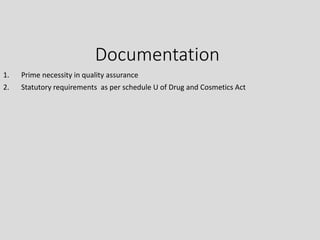 Documentation
1. Prime necessity in quality assurance
2. Statutory requirements as per schedule U of Drug and Cosmetics Act
 