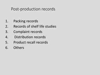 Post-production records
1. Packing records
2. Records of shelf life studies
3. Complaint records
4. Distribution records
5. Product recall records
6. Others
 