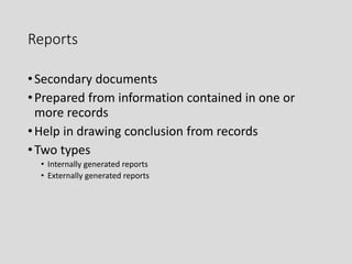 Reports
•Secondary documents
•Prepared from information contained in one or
more records
•Help in drawing conclusion from records
•Two types
• Internally generated reports
• Externally generated reports
 