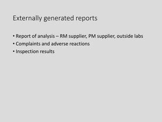 Externally generated reports
• Report of analysis – RM supplier, PM supplier, outside labs
• Complaints and adverse reactions
• Inspection results
 