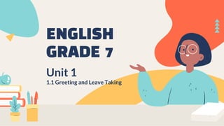 ENGLISH
GRADE 7
Unit 1
1.1 Greeting and Leave Taking
 