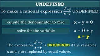 UNDEFINED
To make a rational expression
𝒙 𝟐−𝒚
𝒙 −𝒚
UNDEFINED,
x – y = 0equate the denominator to zero
solve for the variab...