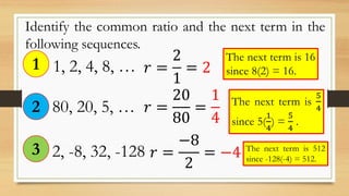 Identify the common ratio and the next term in the
following sequences.
1, 2, 4, 8, …1 𝑟 =
2
1
= 2
The next term is 16
sin...