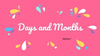 Days and Months
Meeting 7
 