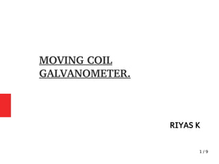 1 / 9
MOVING COIL
GALVANOMETER.
RIYAS K
 