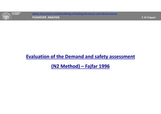 Safety Assessment and Retrofitting of Existing Structures and Infrastructures
PUSHOVER ANALYSIS F. Di Trapani
Evaluation of the Demand and safety assessment
(N2 Method) – Fajfar 1996
 