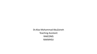 Dr.Alaa Mohammad AbuZaineh
Teaching Assistant
RAKCOMS
RAKMHSU
 