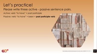 Let’s practice!
Please write three active - passive sentence pairs.
Active: verb “to have” + past participle
Passive: verb “to have” + been + past participle verb
32https://pixabay.com/photos/books-pages-story-stories-notes-1245690/ shared under CC0
 