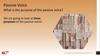 Passive Voice
What is the purpose of the passive voice?
We are going to look at three
purposes of the passive voice!
5https://pixabay.com/photos/books-pages-story-stories-notes-1245690/ shared under CC0
 