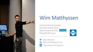 Wim Matthyssen
Cloud Architect @ Synergics
Microsoft Certified Trainer
Board member MC2MC
Microsoft MVP Azure
@wmatthyssen
https://wmatthyssen.com
https://tinyurl.com/yjvcrtvx
 