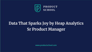 www.productschool.com
Data That Sparks Joy by Heap Analytics
Sr Product Manager
 