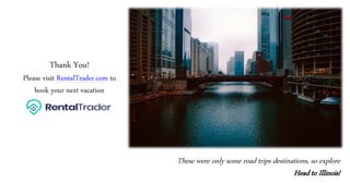 Thank You!
Please visit RentalTrader.com to
book your next vacation
These were only some road trips destinations, so explore
Head to Illinois!
 